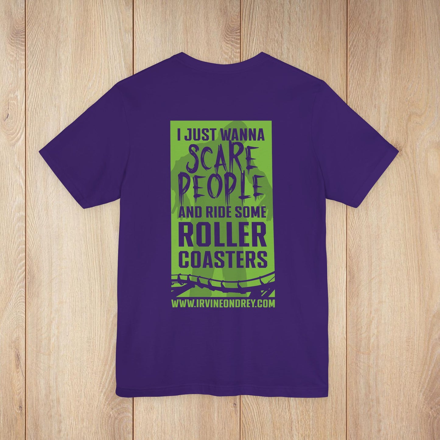 I Just Wanna Scare People & Ride Roller Coasters Tee / Proud Scare Actor (BACK graphic) • Irvine Ondrey Engineering