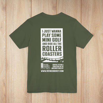 I Just Wanna Play Mini Golf & Ride Roller Coasters Tee (BACK graphic) • Irvine Ondrey Engineering