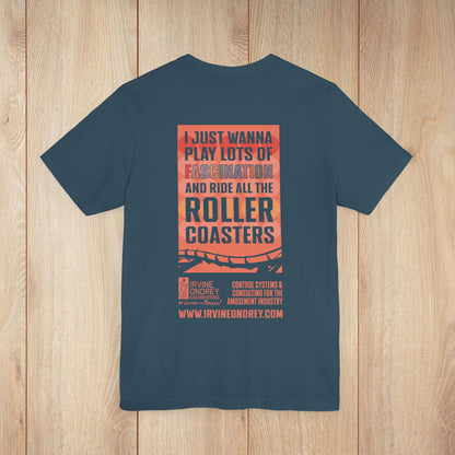 I Just Wanna Play Fascination & Ride Roller Coasters Tee (BACK graphic) • Irvine Ondrey Engineering